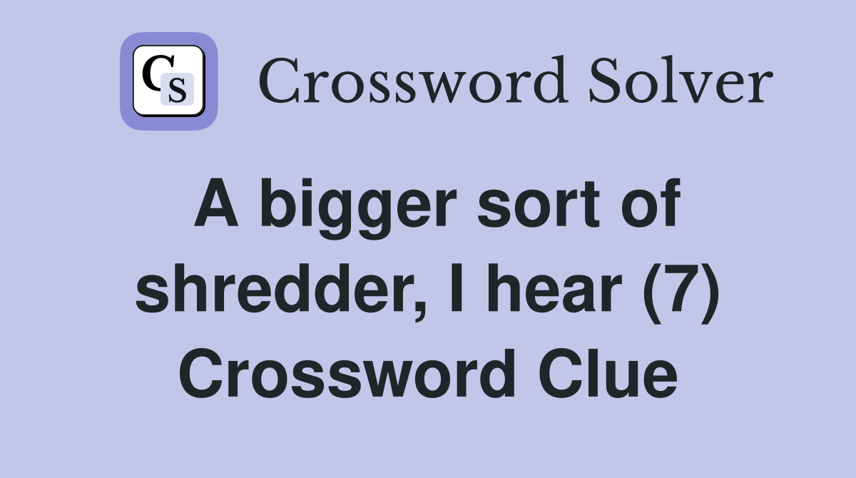 A bigger sort of shredder, I hear (7) Crossword Clue