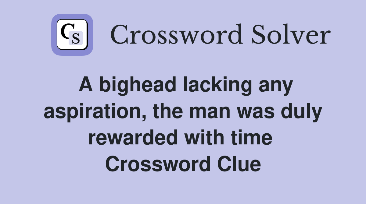 A bighead lacking any aspiration, the man was duly rewarded with time  Crossword Clue