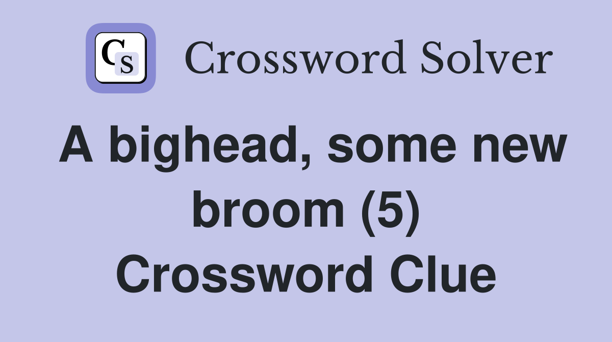 A bighead, some new broom (5) Crossword Clue