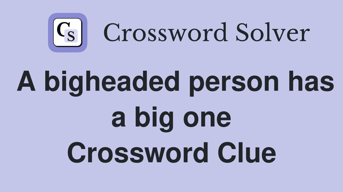 A bigheaded person has a big one Crossword Clue