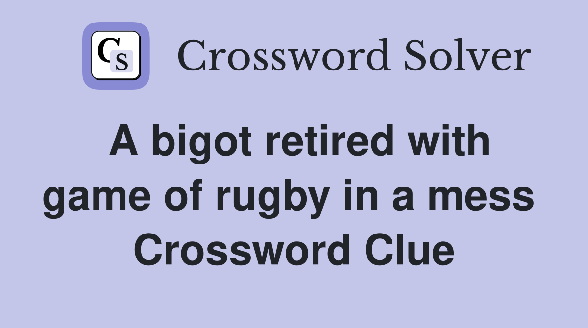 A bigot retired with game of rugby in a mess  Crossword Clue