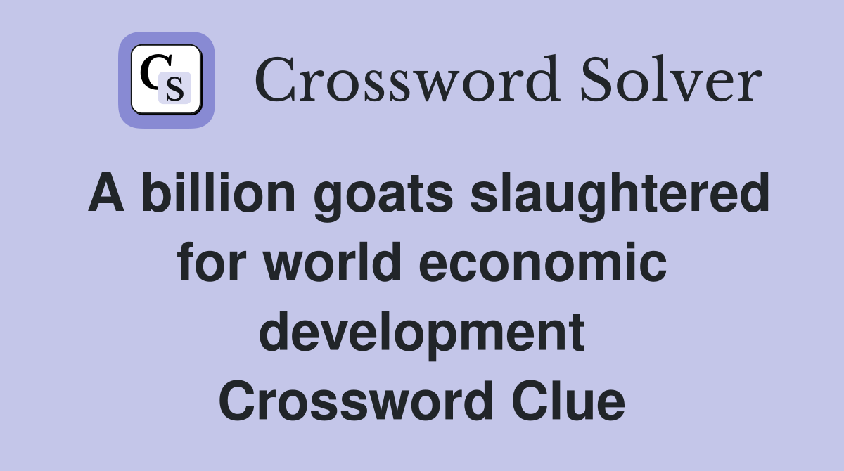 A billion goats slaughtered for world economic development Crossword Clue