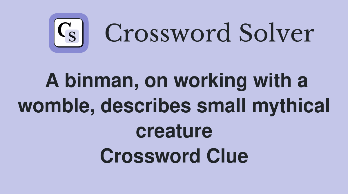 A binman, on working with a womble, describes small mythical creature Crossword Clue