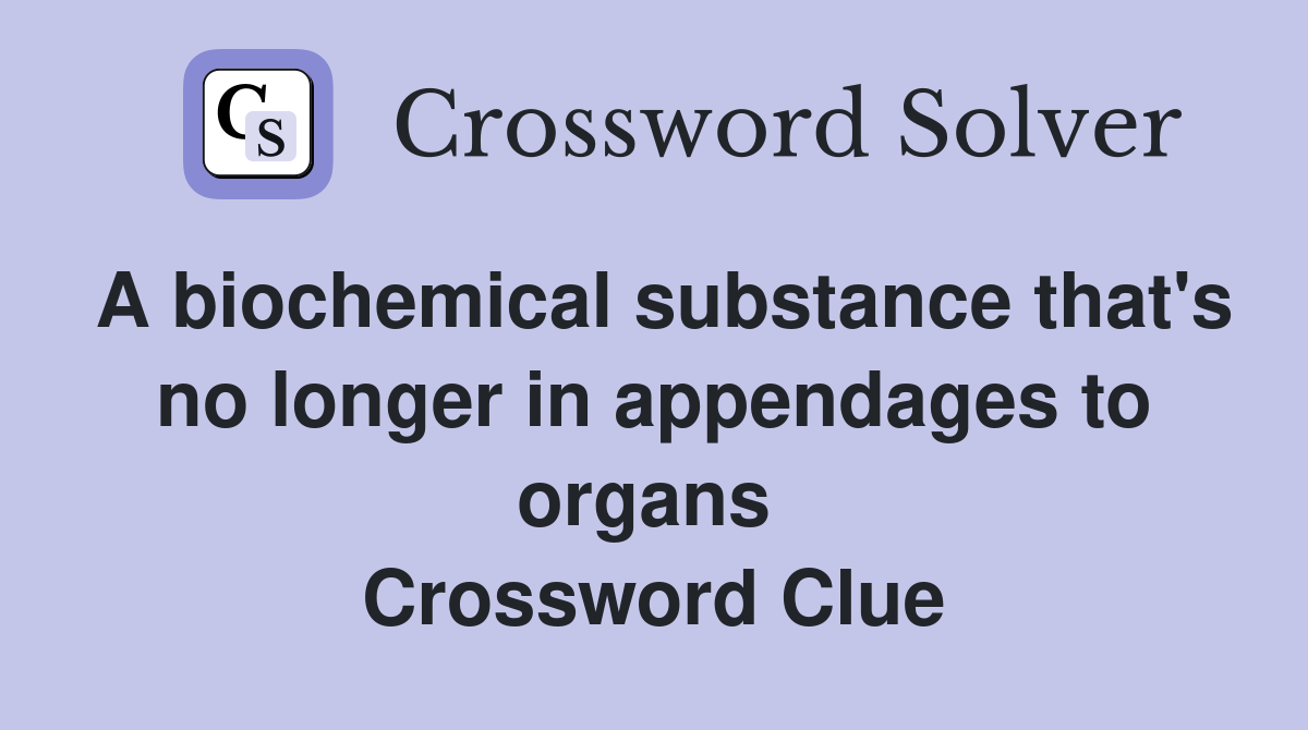 A biochemical substance that's no longer in appendages to organs  Crossword Clue