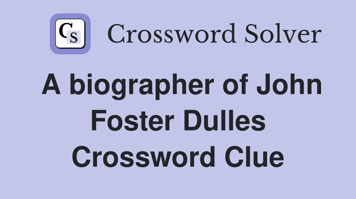 A biographer of John Foster Dulles Crossword Clue