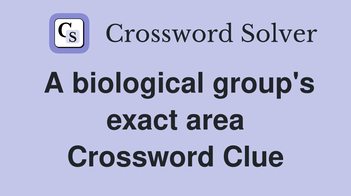 A biological group's exact area Crossword Clue