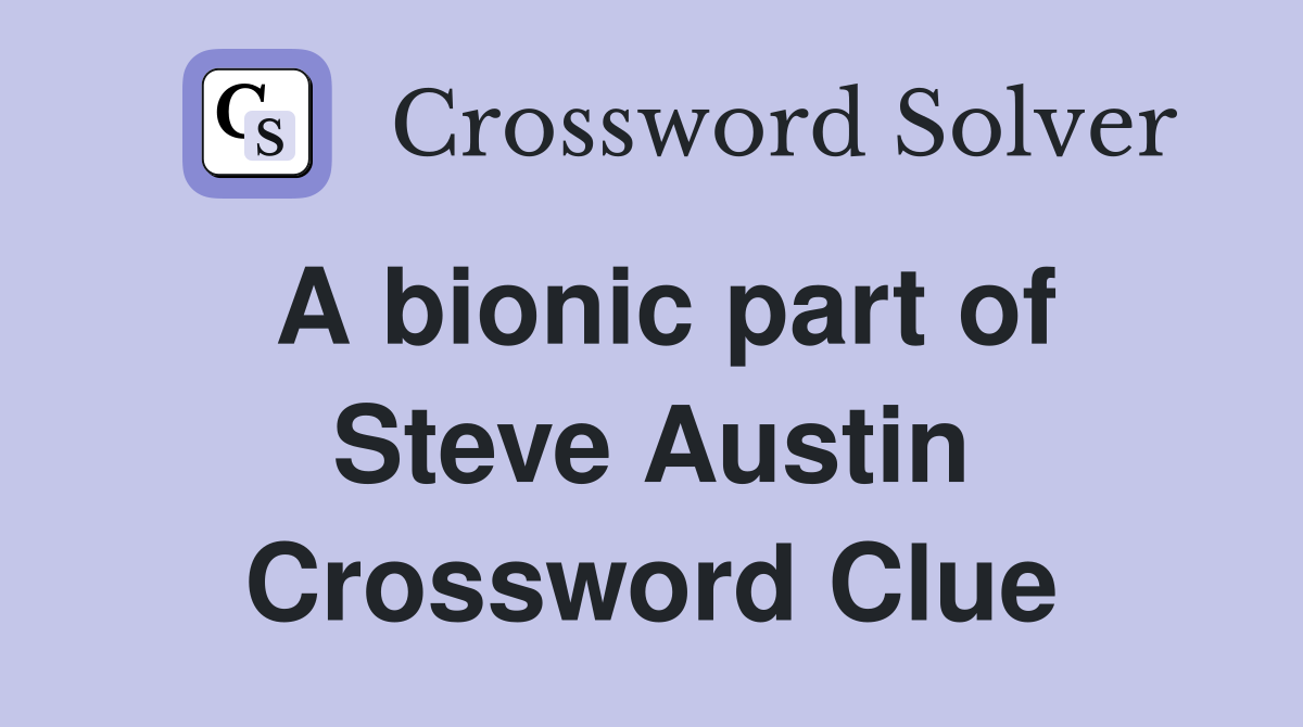 A bionic part of Steve Austin Crossword Clue