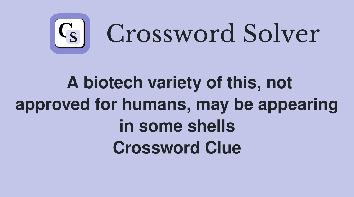 A biotech variety of this, not approved for humans, may be appearing in some shells Crossword Clue