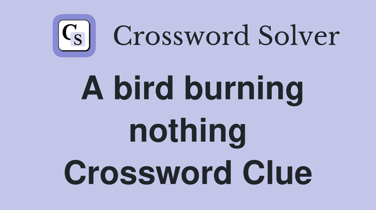 A bird burning nothing Crossword Clue