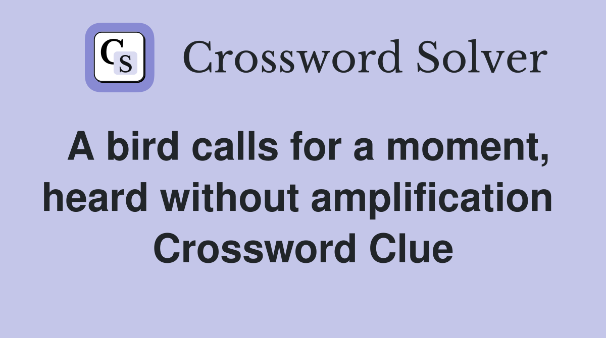 A bird calls for a moment, heard without amplification  Crossword Clue