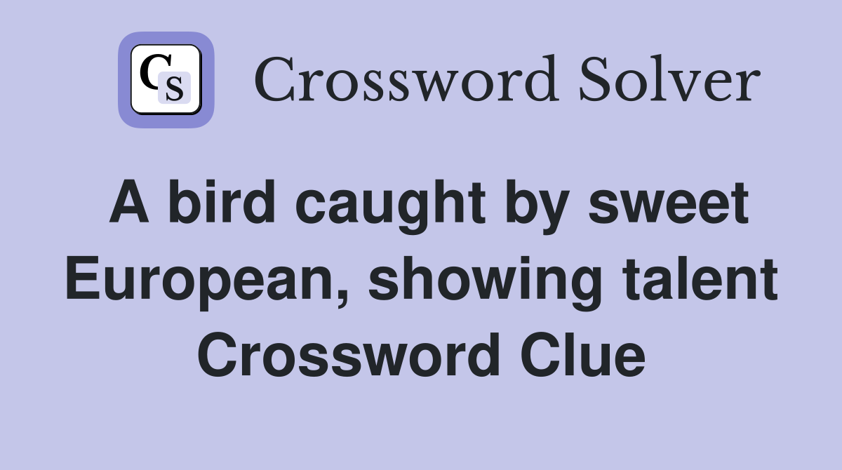 A bird caught by sweet European, showing talent Crossword Clue