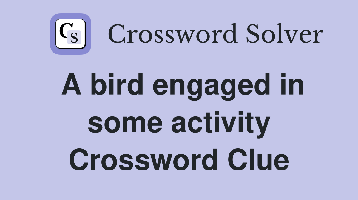 A bird engaged in some activity Crossword Clue