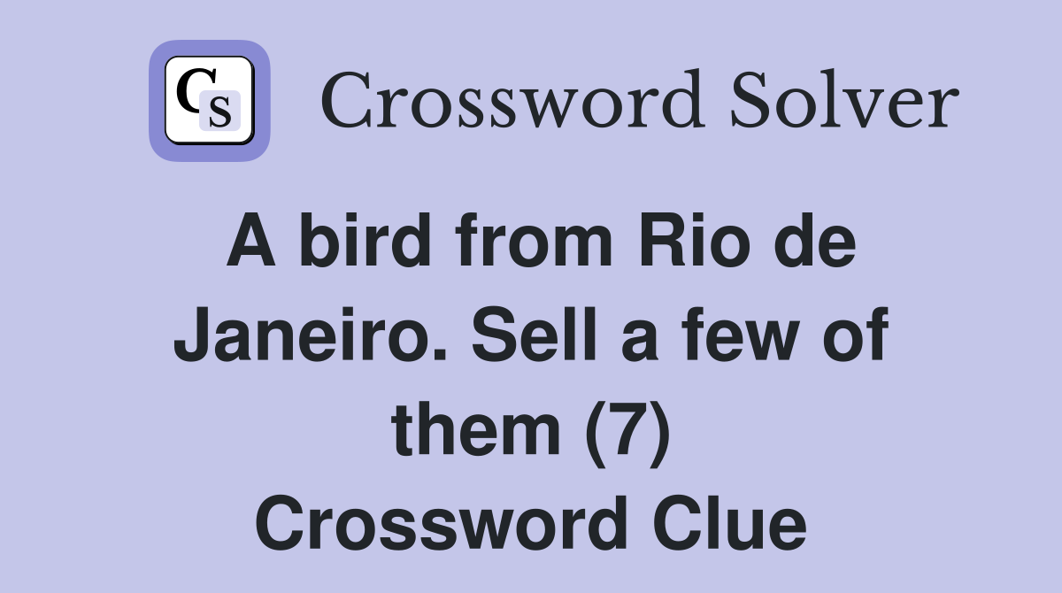A bird from Rio de Janeiro. Sell a few of them (7) Crossword Clue