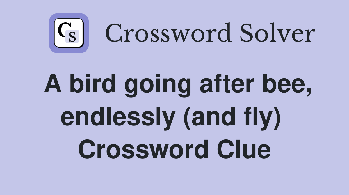 A bird going after bee, endlessly (and fly)  Crossword Clue
