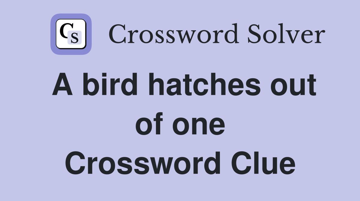 A bird hatches out of one Crossword Clue
