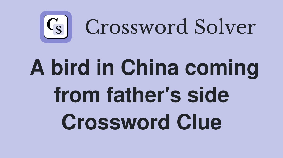 A bird in China coming from father's side Crossword Clue