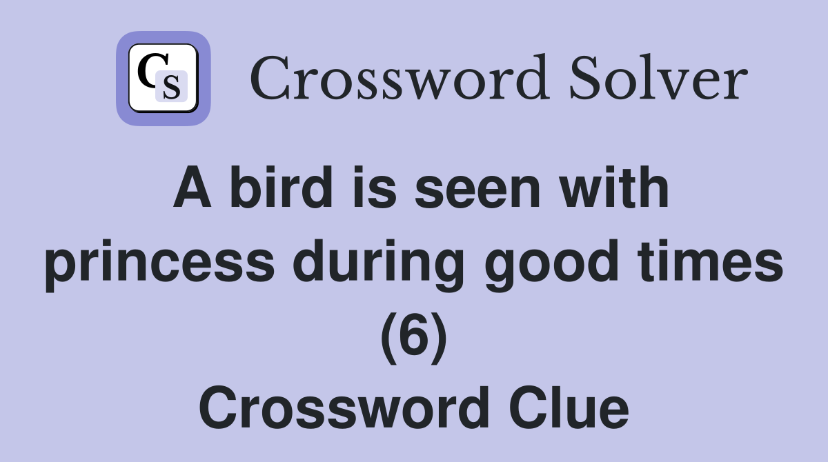 A bird is seen with princess during good times (6) Crossword Clue