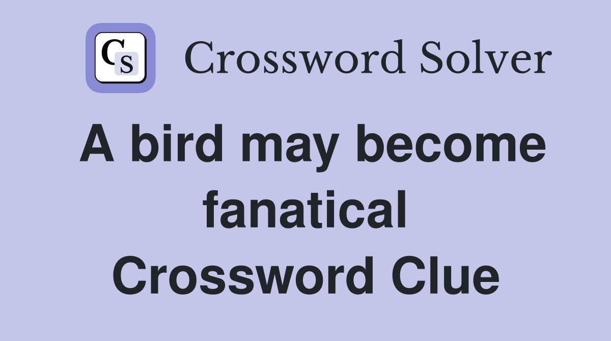 A bird may become fanatical Crossword Clue