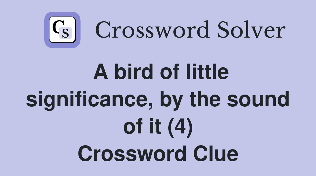 A bird of little significance, by the sound of it (4) Crossword Clue