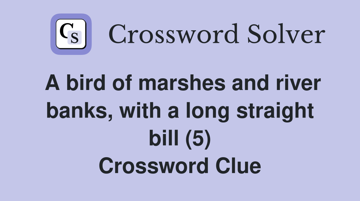 A bird of marshes and river banks, with a long straight bill (5) Crossword Clue