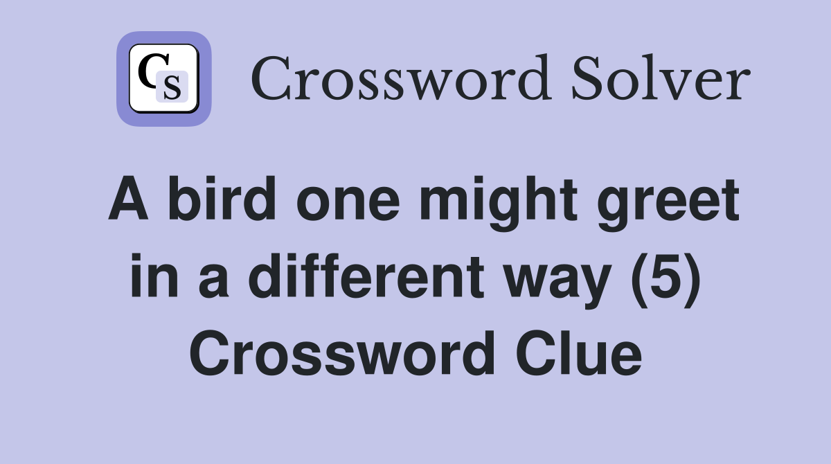 A bird one might greet in a different way (5) Crossword Clue