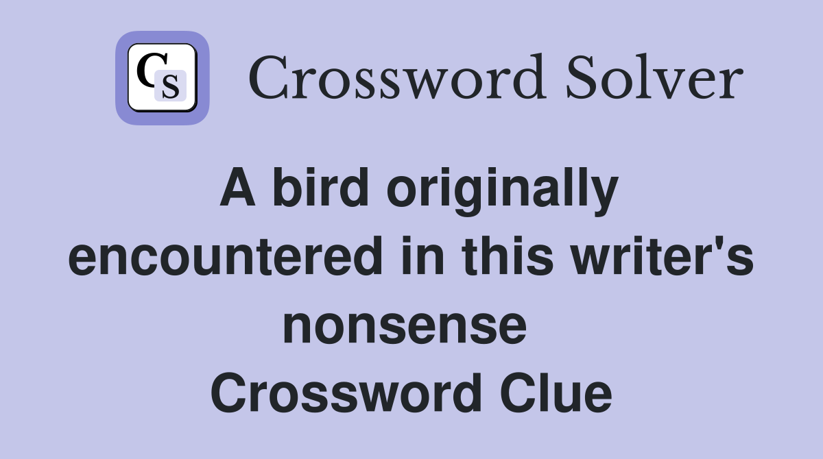 A bird originally encountered in this writer's nonsense  Crossword Clue