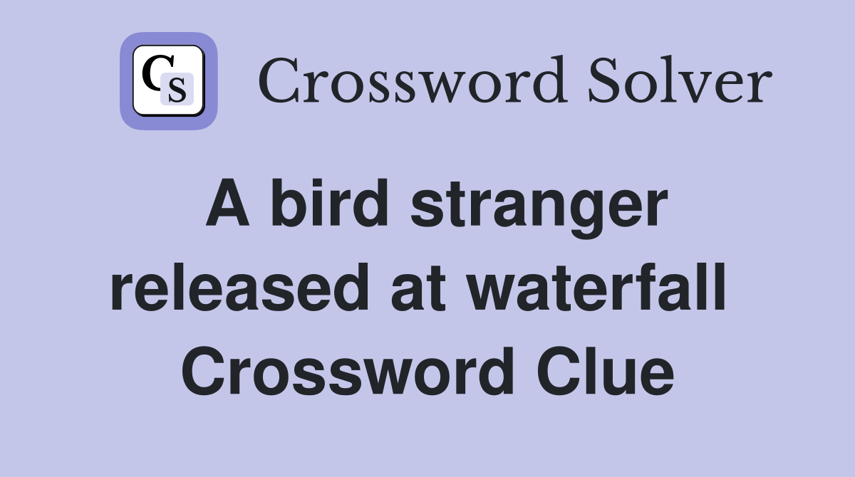 A bird stranger released at waterfall  Crossword Clue