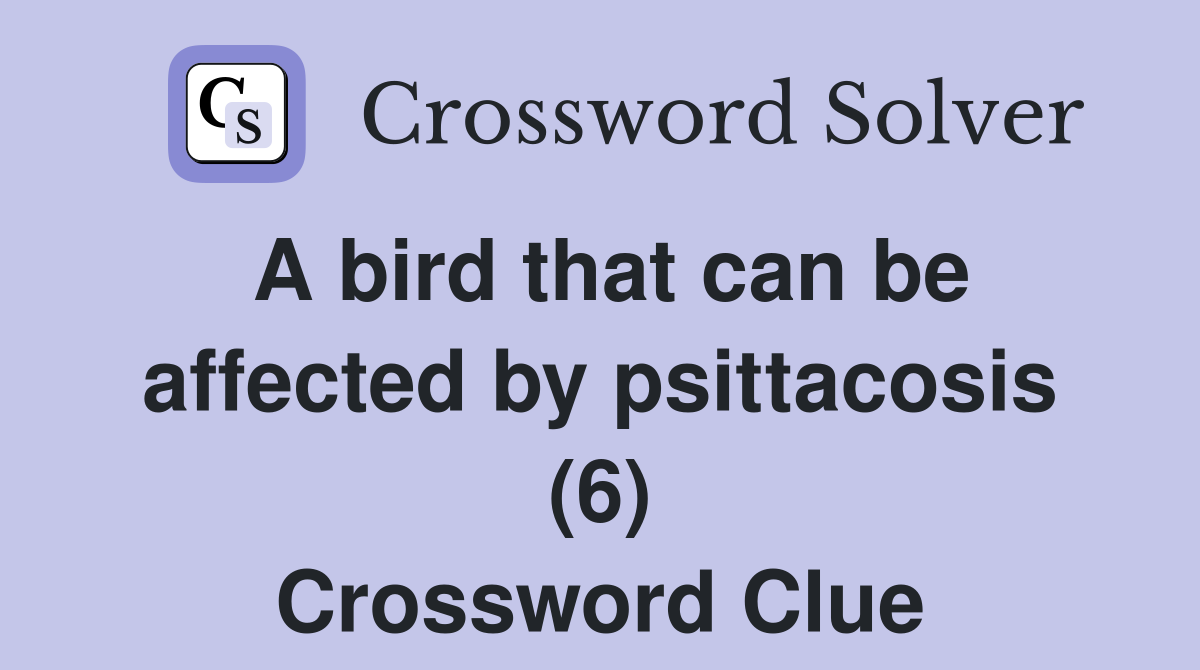 A bird that can be affected by psittacosis (6) Crossword Clue