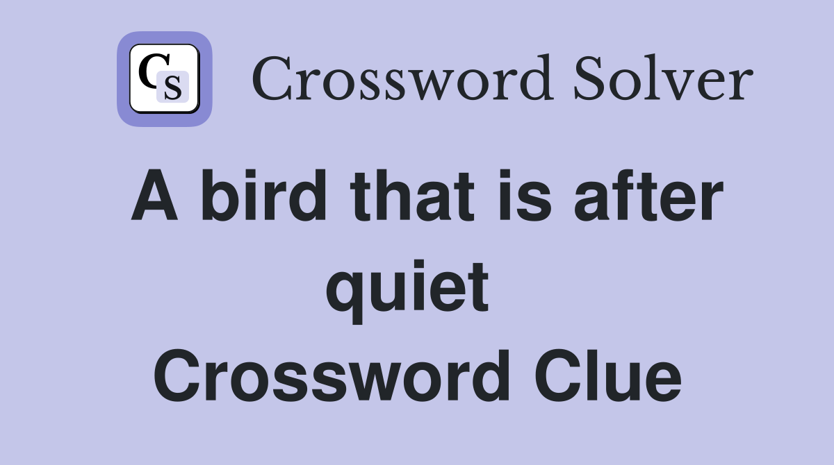 A bird that is after quiet  Crossword Clue