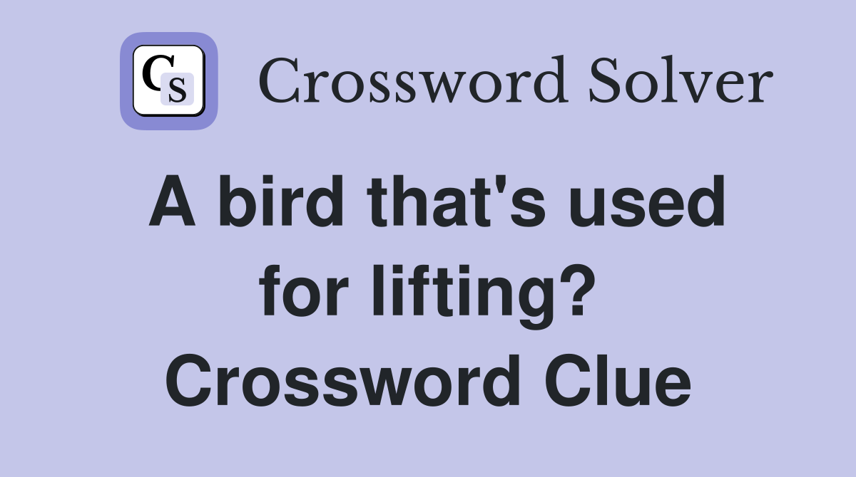 A bird that's used for lifting? Crossword Clue