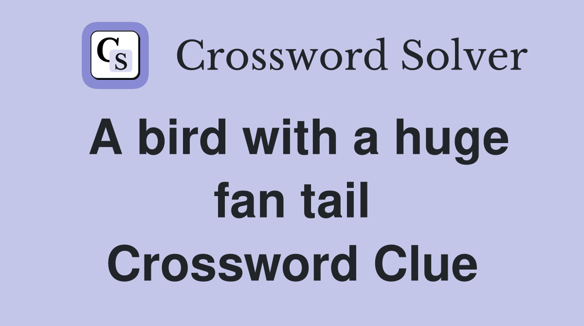 A bird with a huge fan tail Crossword Clue