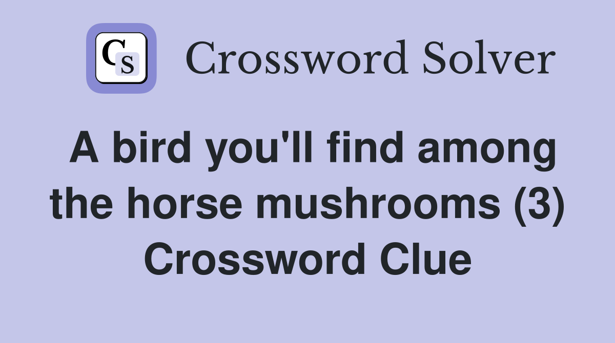 A bird you'll find among the horse mushrooms (3) Crossword Clue