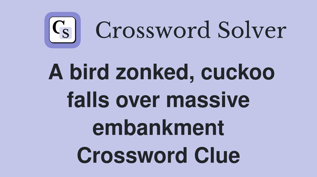 A bird zonked, cuckoo falls over massive embankment Crossword Clue