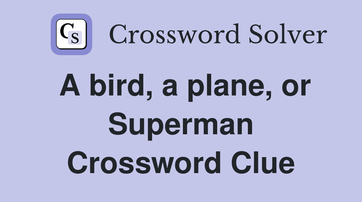 A bird, a plane, or Superman Crossword Clue