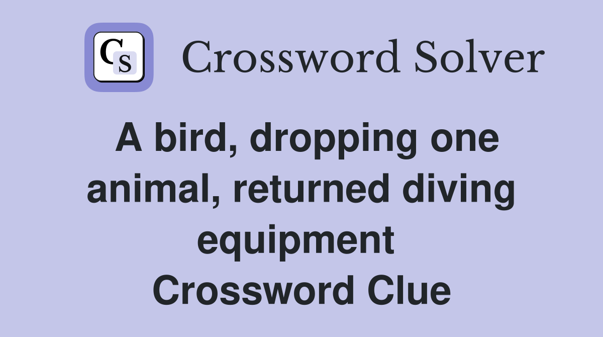 A bird, dropping one animal, returned diving equipment  Crossword Clue