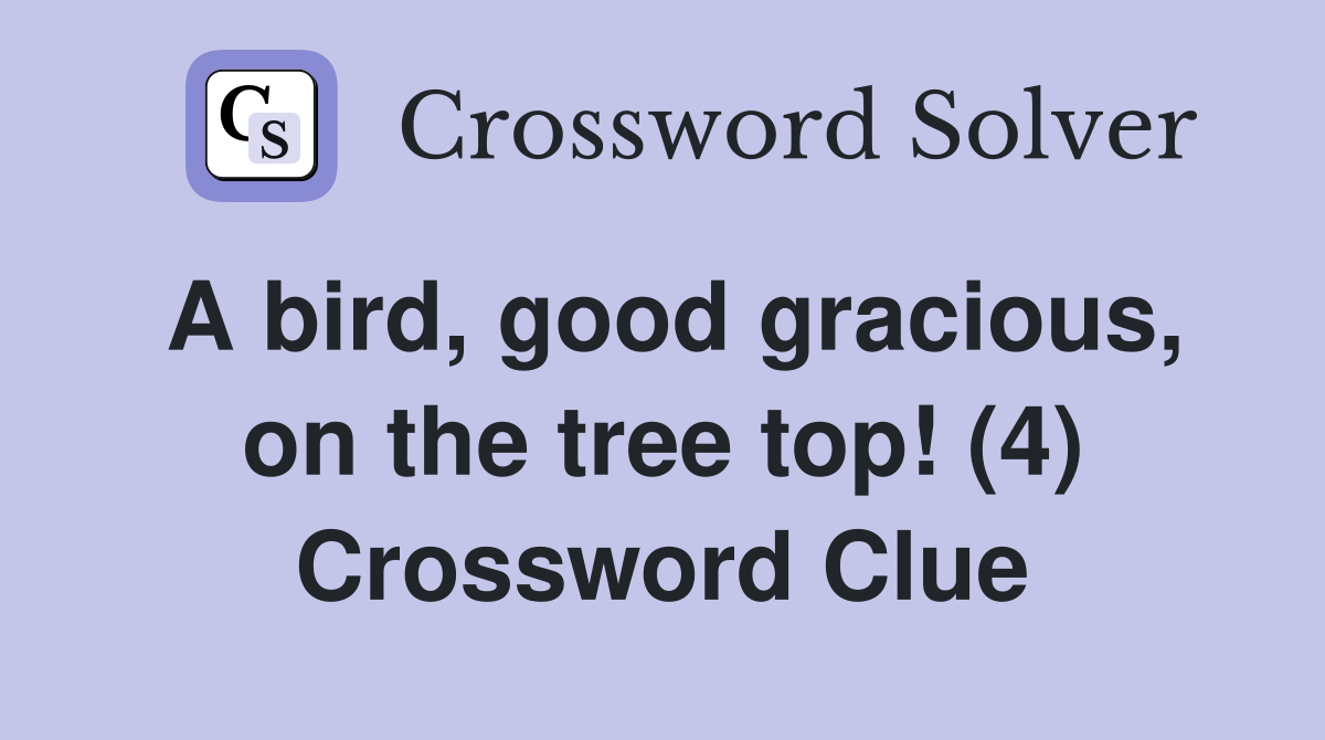 A bird, good gracious, on the tree top! (4) Crossword Clue