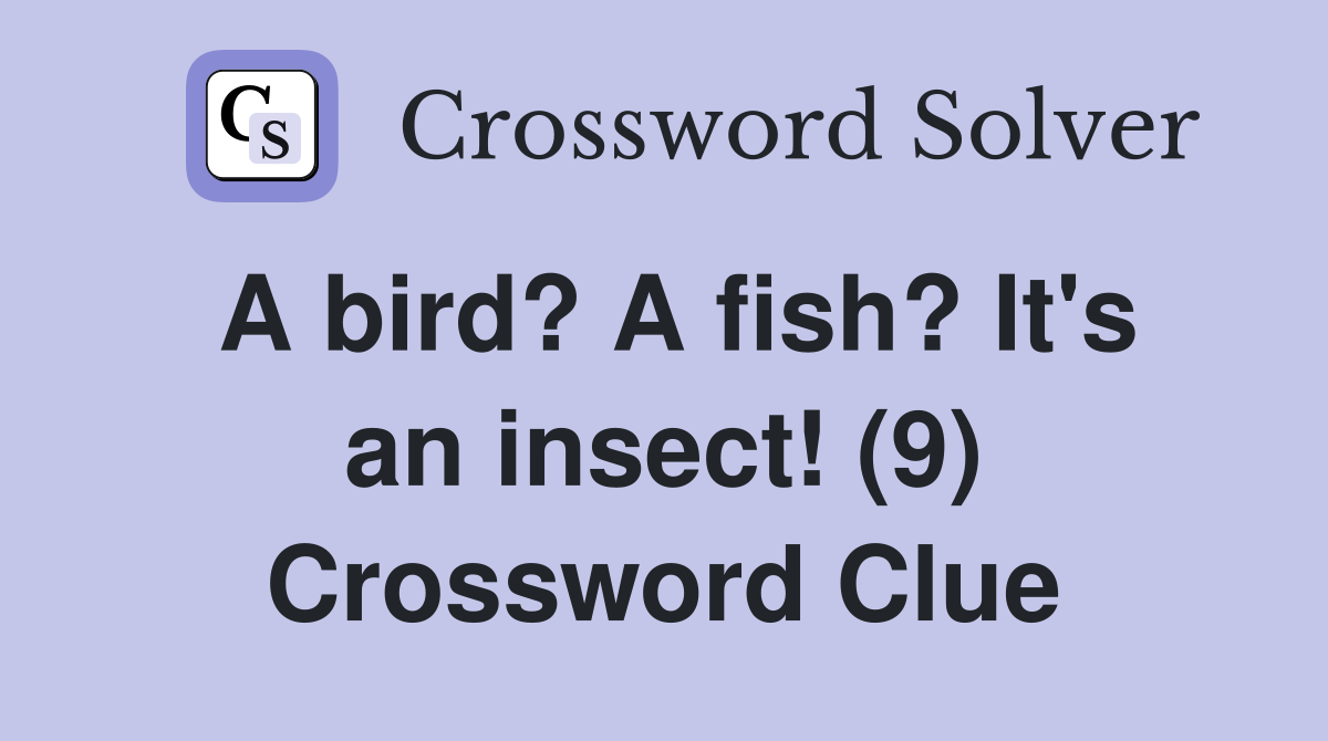 A bird? A fish? It's an insect! (9) Crossword Clue