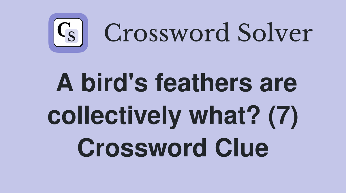 A bird's feathers are collectively what? (7) Crossword Clue