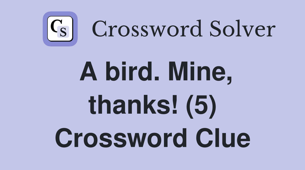 A bird. Mine, thanks! (5) Crossword Clue