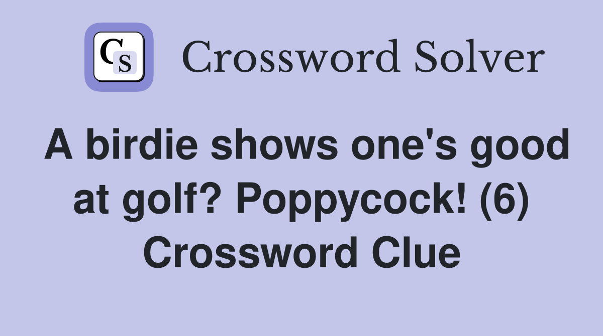 A birdie shows one's good at golf? Poppycock! (6) Crossword Clue