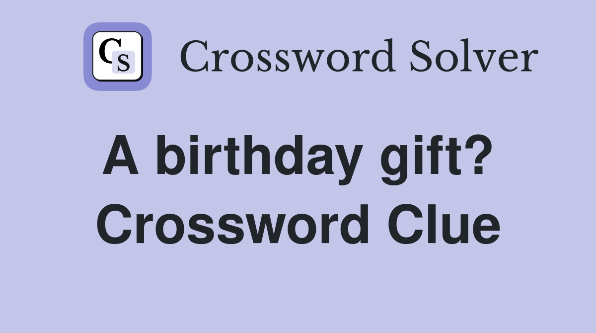 A birthday gift?  Crossword Clue