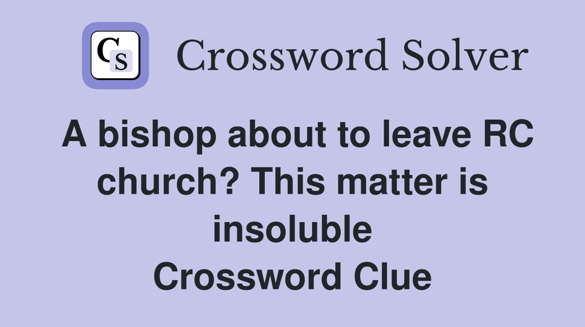 A bishop about to leave RC church? This matter is insoluble Crossword Clue