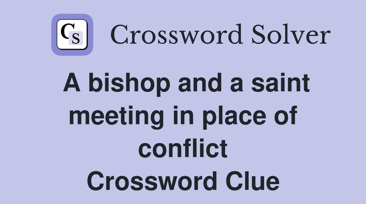 A bishop and a saint meeting in place of conflict Crossword Clue