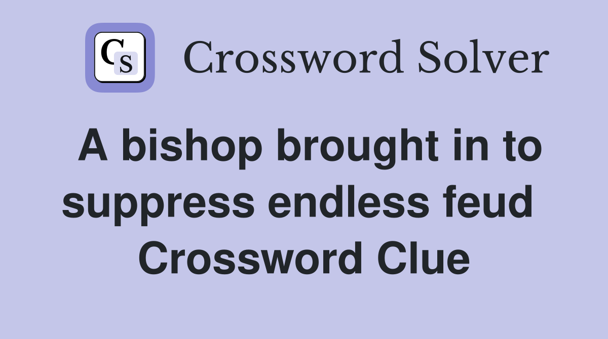 A bishop brought in to suppress endless feud  Crossword Clue