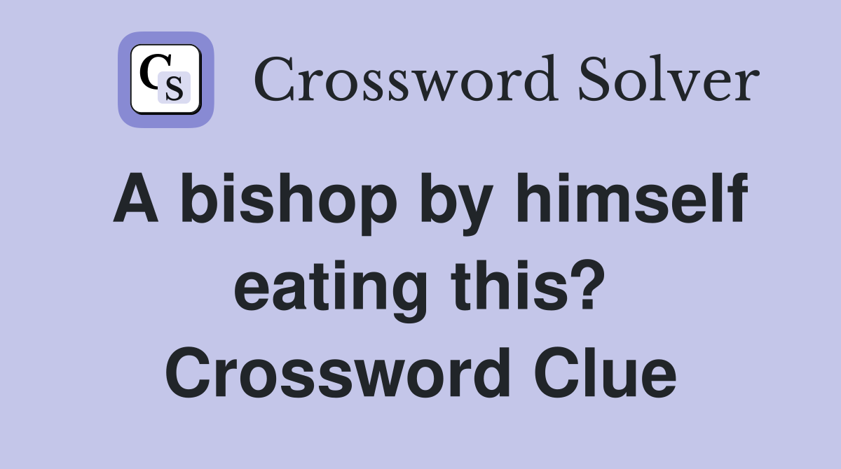 A bishop by himself eating this? Crossword Clue