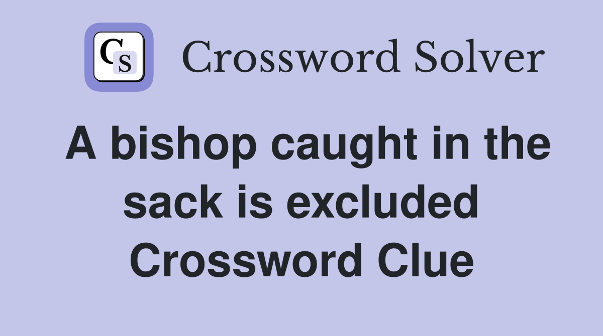 A bishop caught in the sack is excluded Crossword Clue