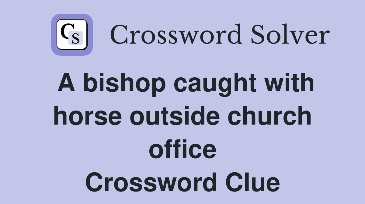 A bishop caught with horse outside church office Crossword Clue