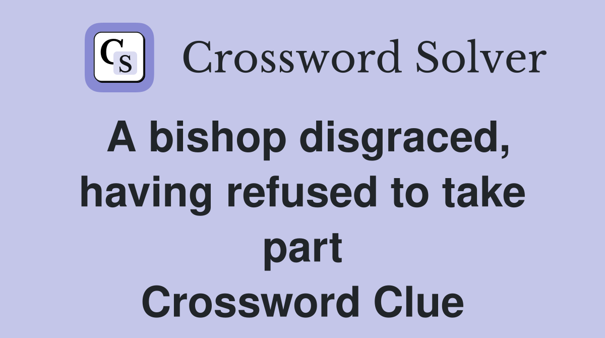 A bishop disgraced, having refused to take part Crossword Clue