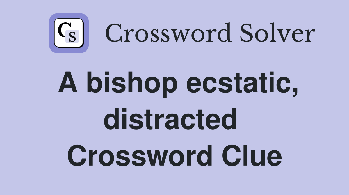 A bishop ecstatic, distracted  Crossword Clue