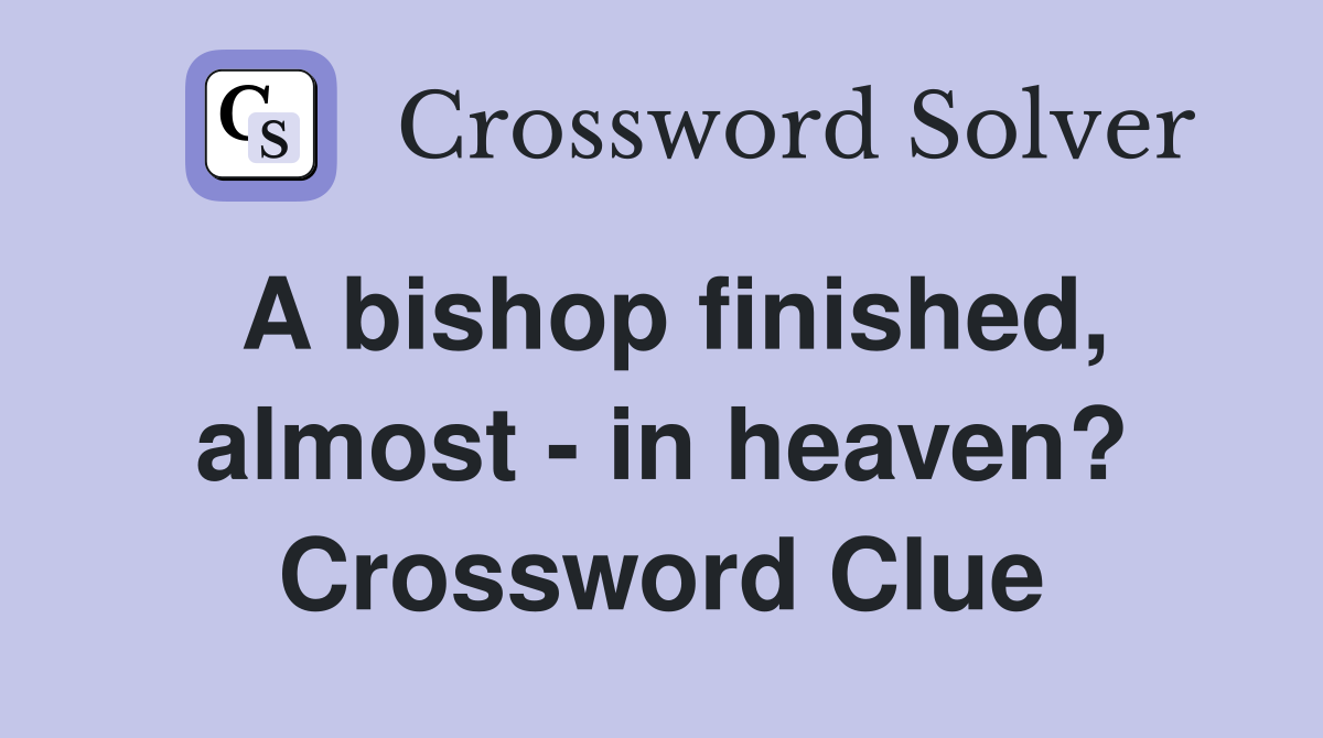 A bishop finished, almost - in heaven? Crossword Clue